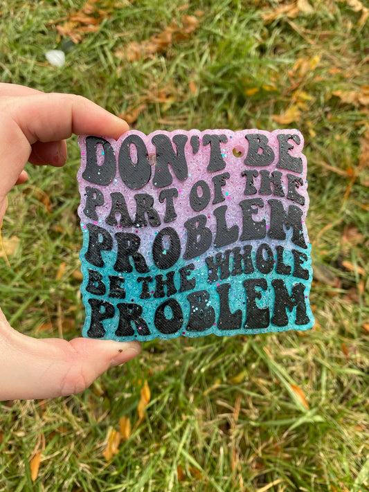 BE THE WHOLE PROBLEM